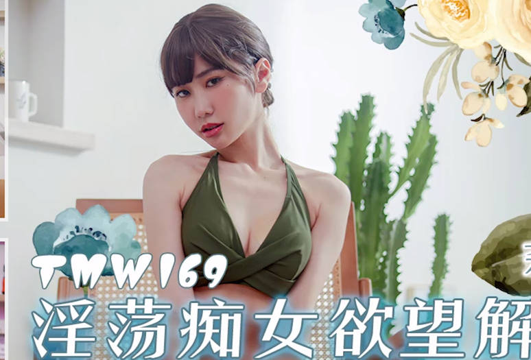 天美传媒TMW169淫荡痴女欲望解放