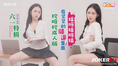 星空无限传媒.XK8168.香菱.六一特辑.挖呀挖成人版.在紧紧的骚逼里面插呀插呀插